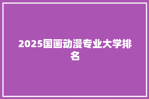 2025国画动漫专业大学排名