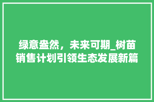 绿意盎然，未来可期_树苗销售计划引领生态发展新篇章