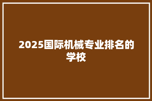 2025国际机械专业排名的学校