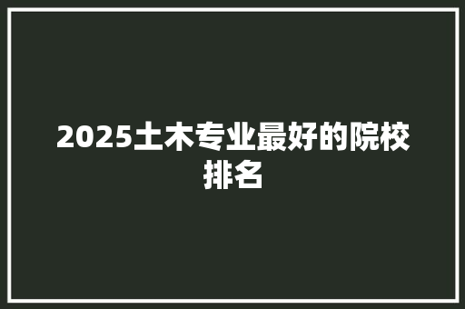 2025土木专业最好的院校排名