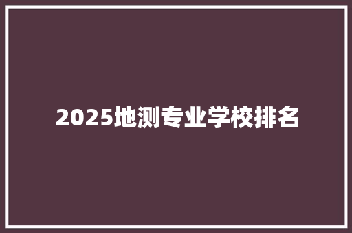 2025地测专业学校排名