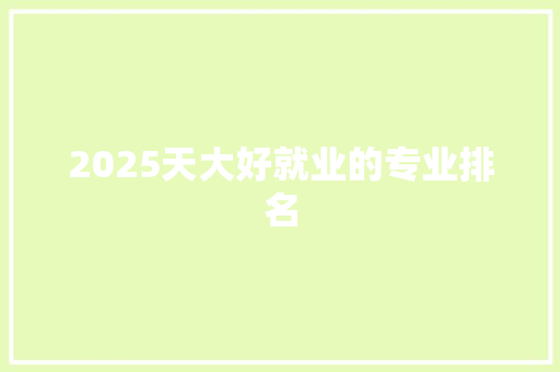 2025天大好就业的专业排名