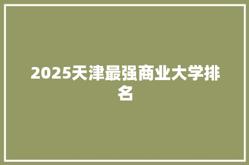 2025天津最强商业大学排名