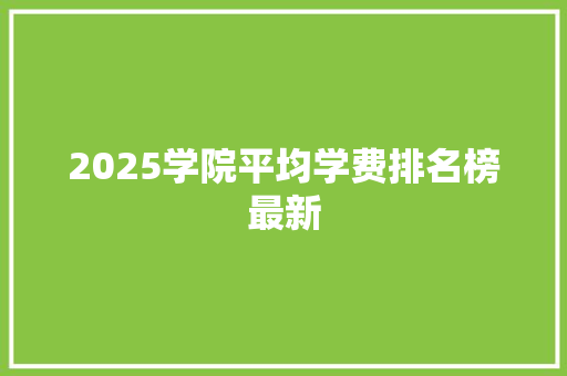 2025学院平均学费排名榜最新