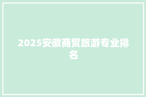 2025安徽商贸旅游专业排名