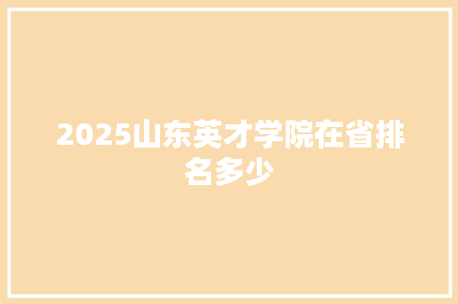 2025山东英才学院在省排名多少