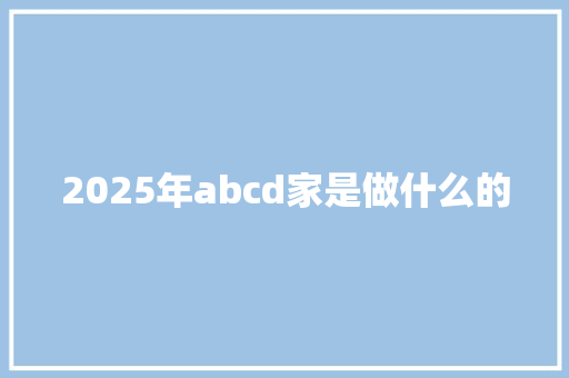 2025年abcd家是做什么的