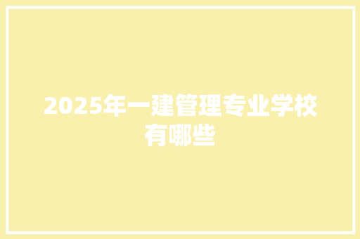 2025年一建管理专业学校有哪些