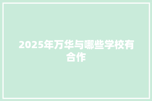 2025年万华与哪些学校有合作