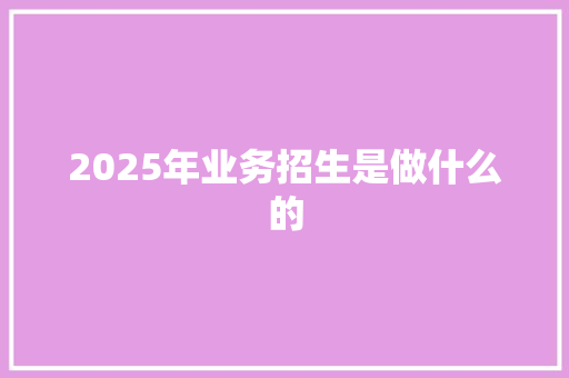 2025年业务招生是做什么的