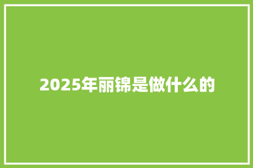2025年丽锦是做什么的