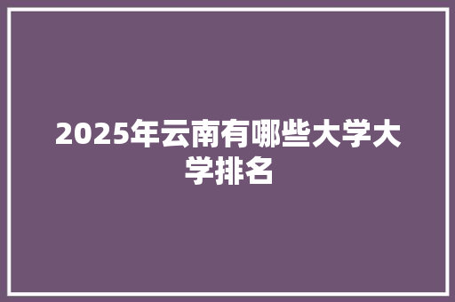 2025年云南有哪些大学大学排名