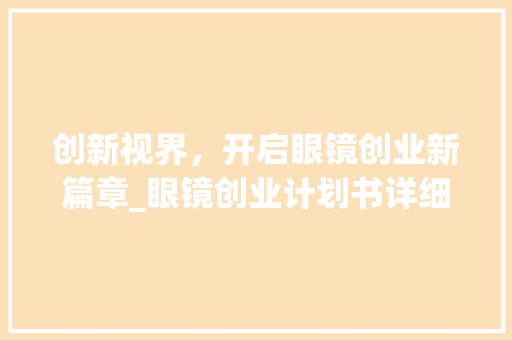 创新视界，开启眼镜创业新篇章_眼镜创业计划书详细介绍
