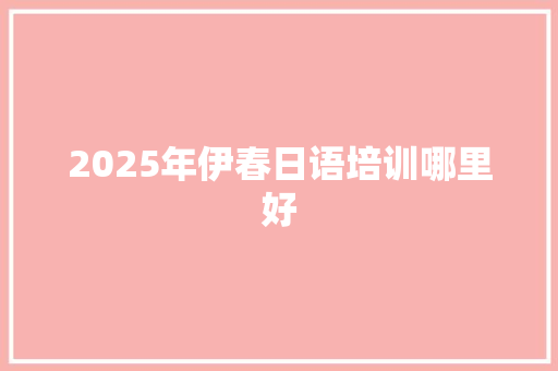2025年伊春日语培训哪里好