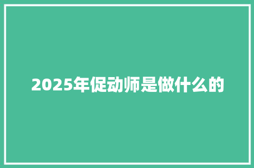 2025年促动师是做什么的