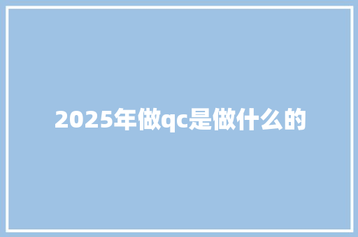2025年做qc是做什么的