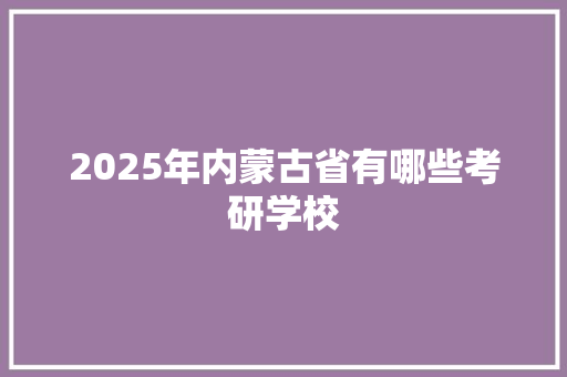 2025年内蒙古省有哪些考研学校