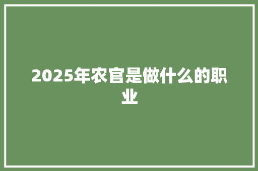2025年农官是做什么的职业