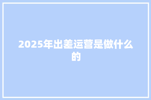 2025年出差运营是做什么的
