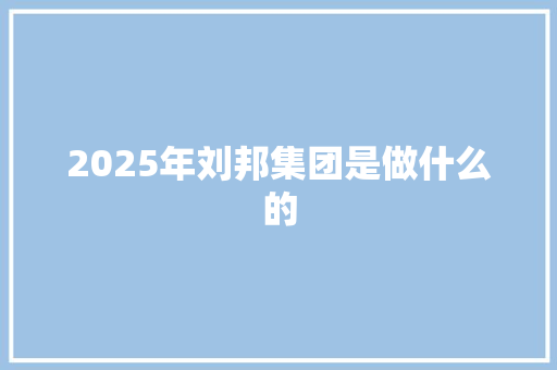 2025年刘邦集团是做什么的