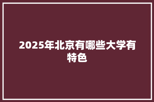 2025年北京有哪些大学有特色