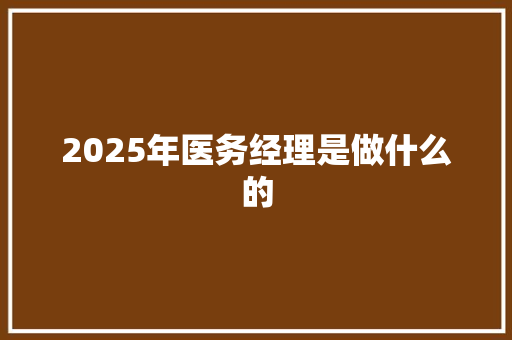 2025年医务经理是做什么的
