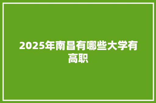 2025年南昌有哪些大学有高职