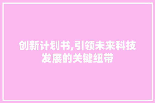 创新计划书,引领未来科技发展的关键纽带