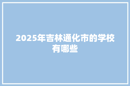 2025年吉林通化市的学校有哪些
