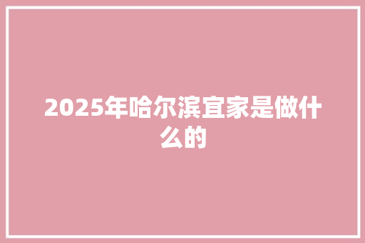 2025年哈尔滨宜家是做什么的