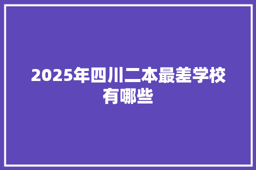 2025年四川二本最差学校有哪些