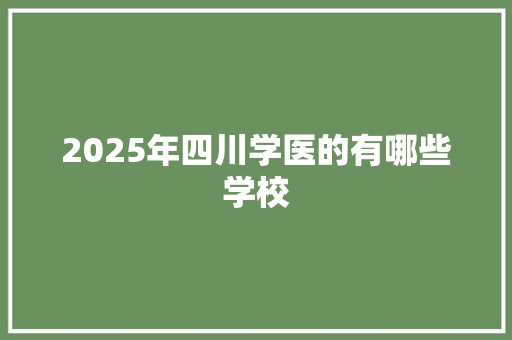 2025年四川学医的有哪些学校