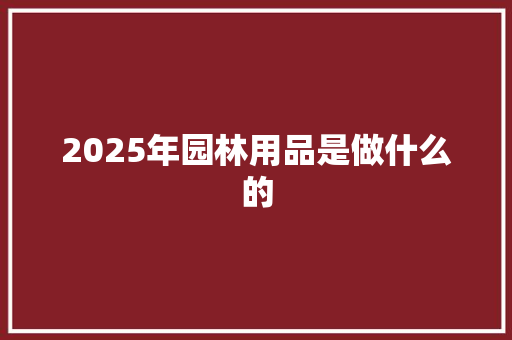 2025年园林用品是做什么的