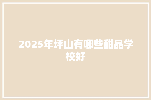 2025年坪山有哪些甜品学校好