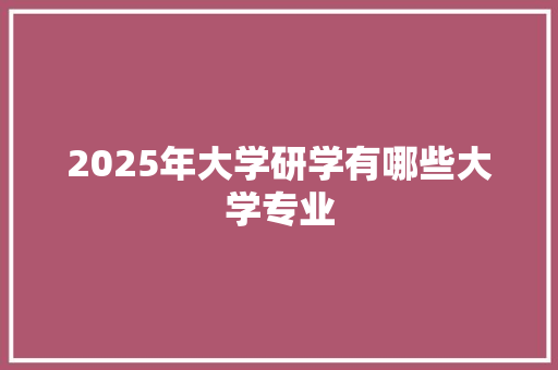 2025年大学研学有哪些大学专业