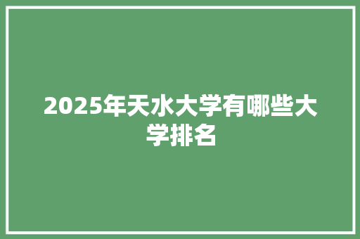 2025年天水大学有哪些大学排名
