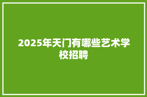 2025年天门有哪些艺术学校招聘