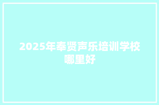 2025年奉贤声乐培训学校哪里好