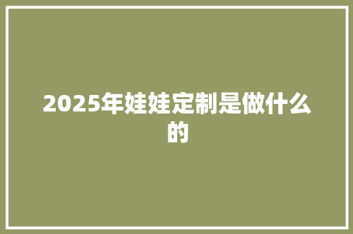 2025年娃娃定制是做什么的