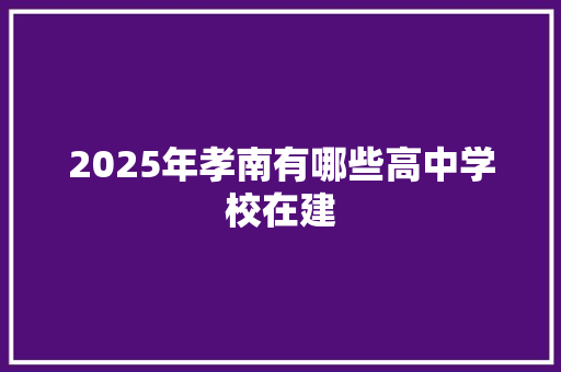 2025年孝南有哪些高中学校在建