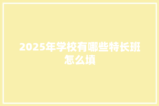2025年学校有哪些特长班怎么填
