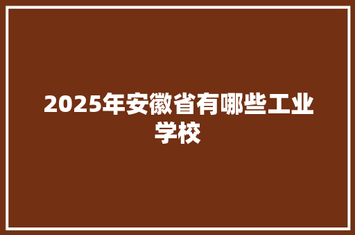 2025年安徽省有哪些工业学校