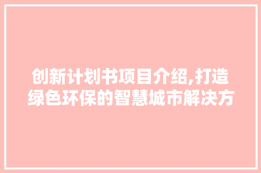 创新计划书项目介绍,打造绿色环保的智慧城市解决方法
