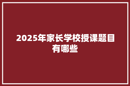 2025年家长学校授课题目有哪些