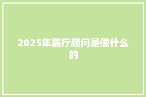 2025年展厅顾问是做什么的