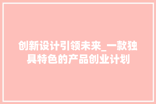 创新设计引领未来_一款独具特色的产品创业计划