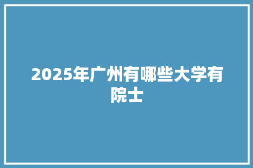 2025年广州有哪些大学有院士
