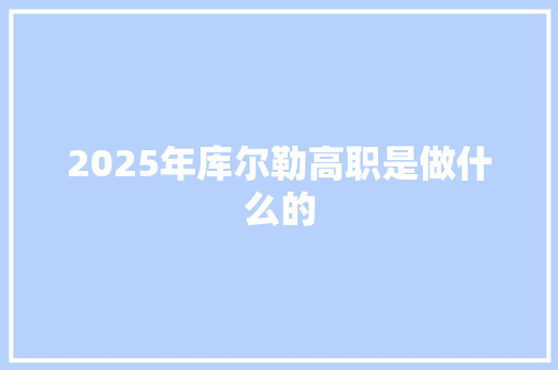 2025年库尔勒高职是做什么的