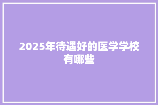 2025年待遇好的医学学校有哪些
