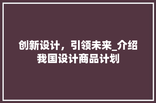 创新设计，引领未来_介绍我国设计商品计划